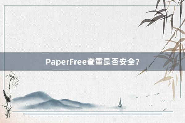 PaperFree查重是否安全？