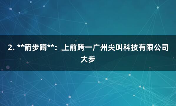2. **箭步蹲**:上前跨一广州尖叫科技有限公司大步